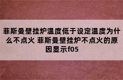 菲斯曼壁挂炉温度低于设定温度为什么不点火 菲斯曼壁挂炉不点火的原因显示f05